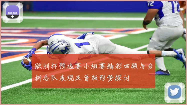 欧洲杯预选赛小组赛精彩回顾与分析各队表现及晋级形势探讨