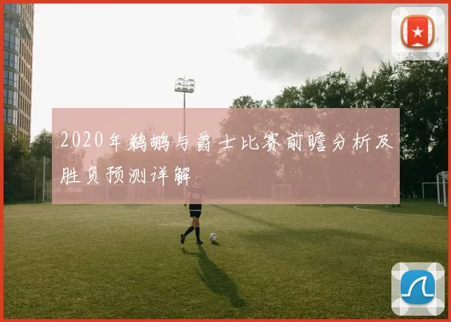 2020年鹈鹕与爵士比赛前瞻分析及胜负预测详解