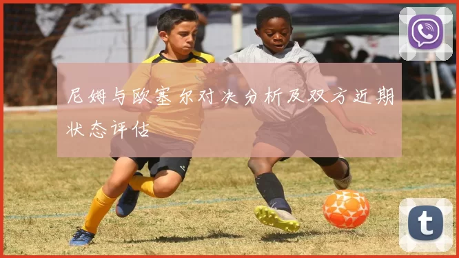 尼姆与欧塞尔对决分析及双方近期状态评估