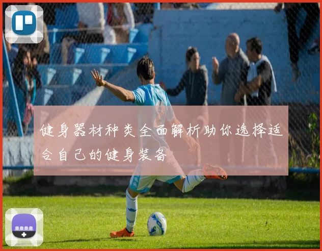 健身器材种类全面解析助你选择适合自己的健身装备