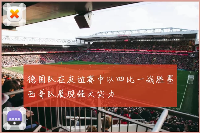 德国队在友谊赛中以四比一战胜墨西哥队展现强大实力