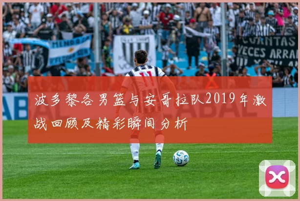 波多黎各男篮与安哥拉队2019年激战回顾及精彩瞬间分析
