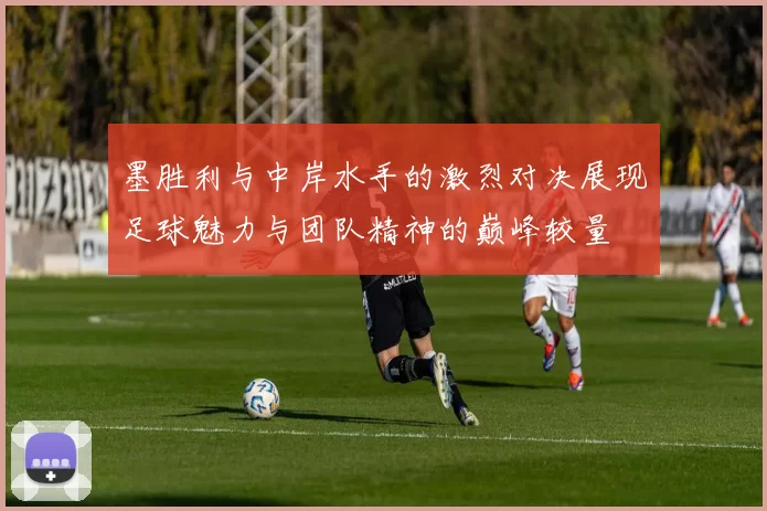 墨胜利与中岸水手的激烈对决展现足球魅力与团队精神的巅峰较量