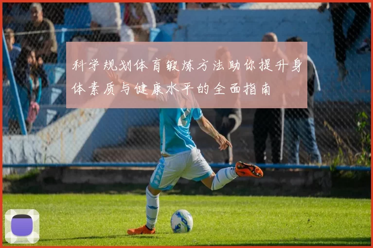 科学规划体育锻炼方法助你提升身体素质与健康水平的全面指南