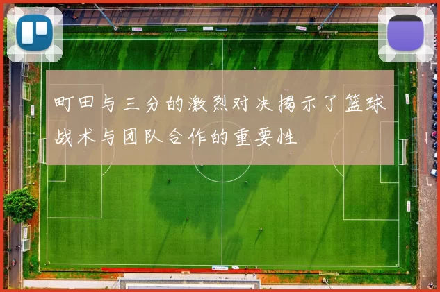 町田与三分的激烈对决揭示了篮球战术与团队合作的重要性