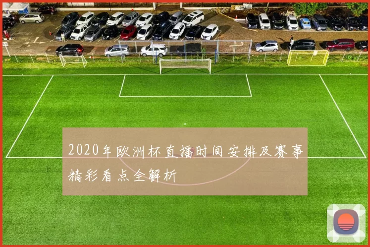 2020年欧洲杯直播时间安排及赛事精彩看点全解析